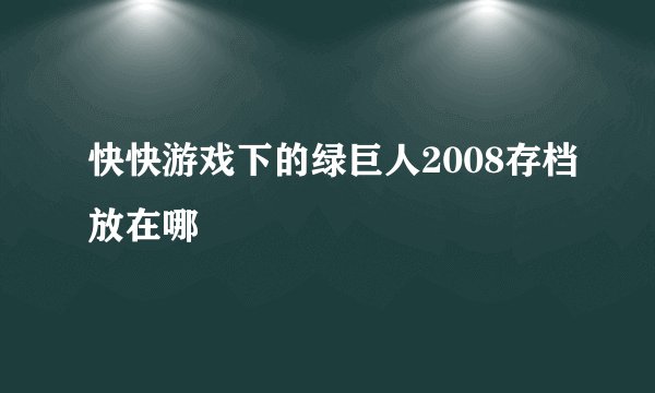 快快游戏下的绿巨人2008存档放在哪