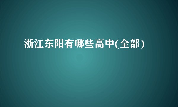 浙江东阳有哪些高中(全部)