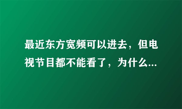 最近东方宽频可以进去，但电视节目都不能看了，为什么，是有线通封杀ADSL了吗？