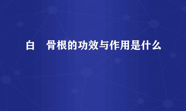 白馬骨根的功效与作用是什么