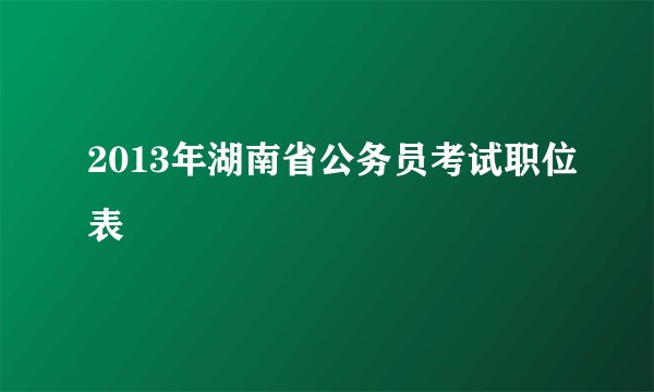2013年湖南省公务员考试职位表