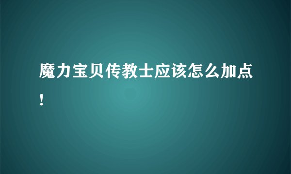 魔力宝贝传教士应该怎么加点!
