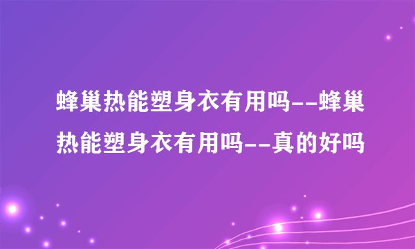 蜂巢热能塑身衣有用吗--蜂巢热能塑身衣有用吗--真的好吗