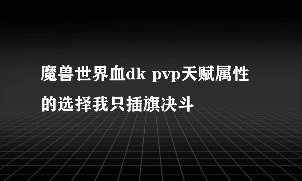 魔兽世界血dk pvp天赋属性的选择我只插旗决斗