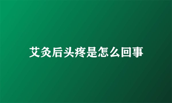 艾灸后头疼是怎么回事