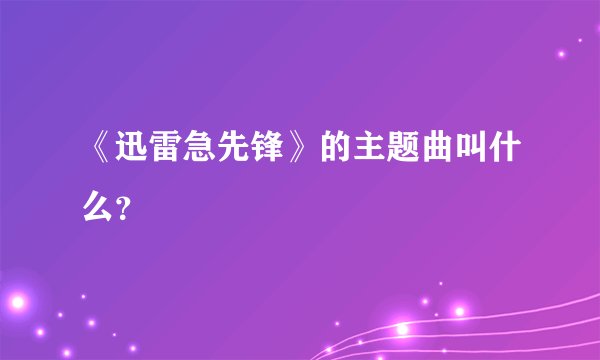 《迅雷急先锋》的主题曲叫什么？