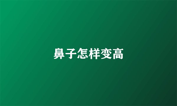 鼻子怎样变高