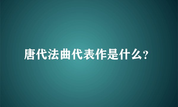 唐代法曲代表作是什么？