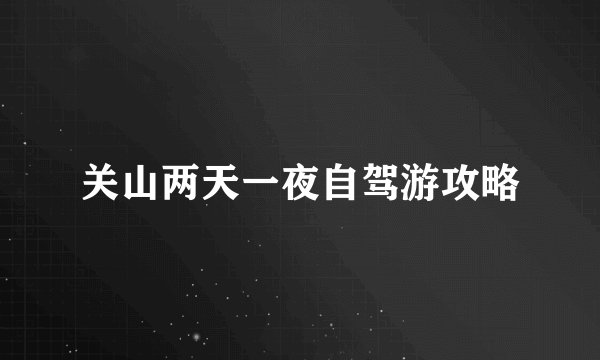 关山两天一夜自驾游攻略