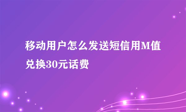 移动用户怎么发送短信用M值兑换30元话费