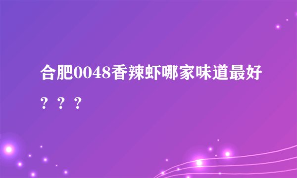 合肥0048香辣虾哪家味道最好？？？