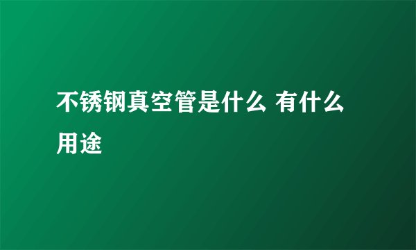 不锈钢真空管是什么 有什么用途