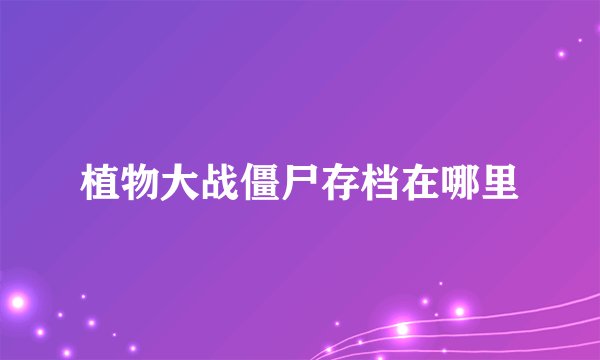 植物大战僵尸存档在哪里