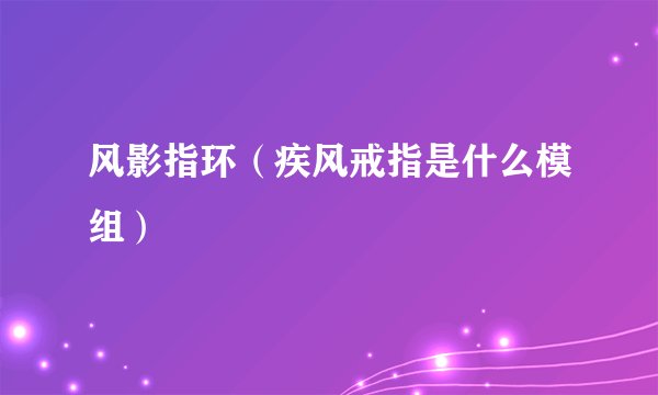 风影指环（疾风戒指是什么模组）