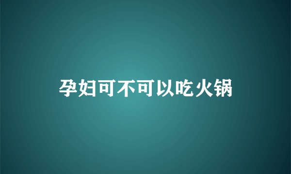 孕妇可不可以吃火锅