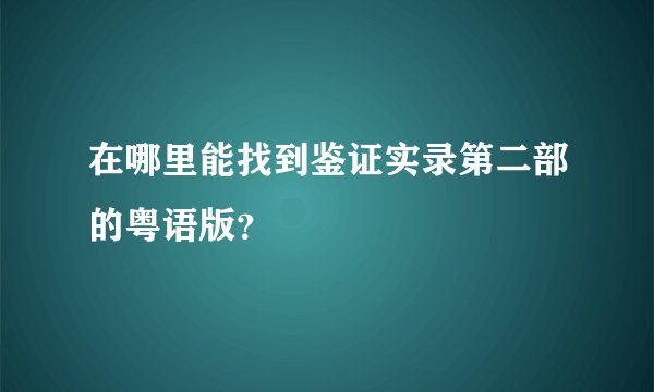 在哪里能找到鉴证实录第二部的粤语版？