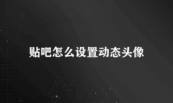 贴吧怎么设置动态头像