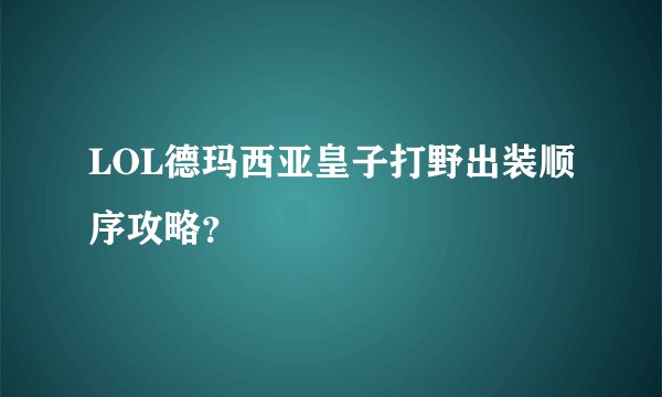 LOL德玛西亚皇子打野出装顺序攻略?