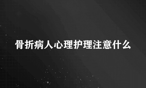骨折病人心理护理注意什么