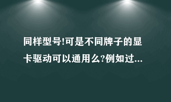 同样型号!可是不同牌子的显卡驱动可以通用么?例如过都是AIT9550的显卡A牌子的驱动可以用在B牌子上吗?