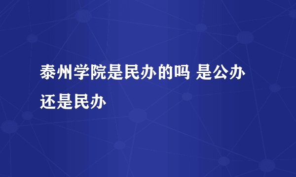 泰州学院是民办的吗 是公办还是民办