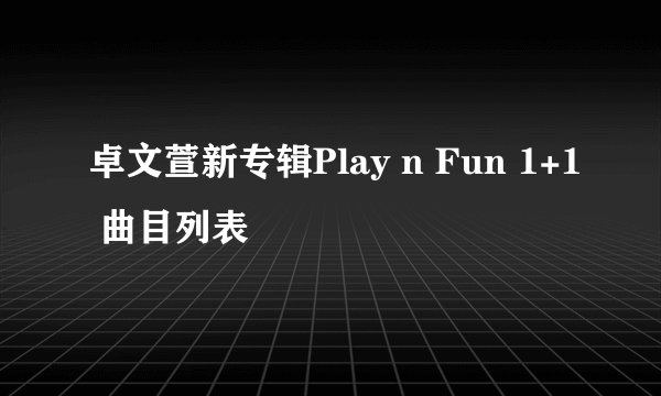 卓文萱新专辑Play n Fun 1+1 曲目列表