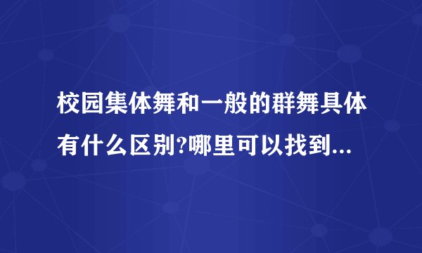 校园集体舞和一般的群舞具体有什么区别?哪里可以找到校园集体舞视频