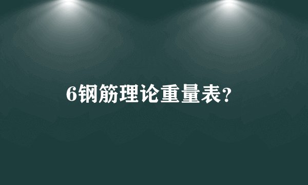 6钢筋理论重量表?