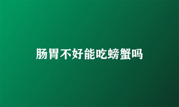 肠胃不好能吃螃蟹吗