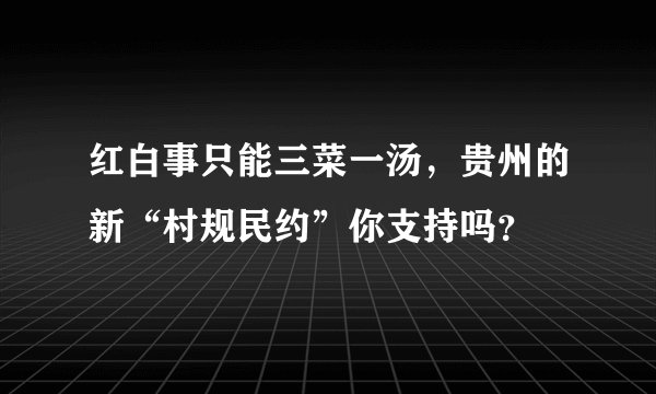 红白事只能三菜一汤，贵州的新“村规民约”你支持吗？