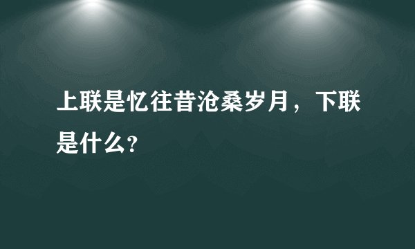 上联是忆往昔沧桑岁月，下联是什么？