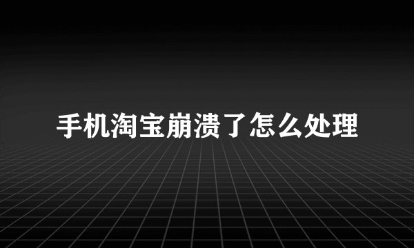 手机淘宝崩溃了怎么处理