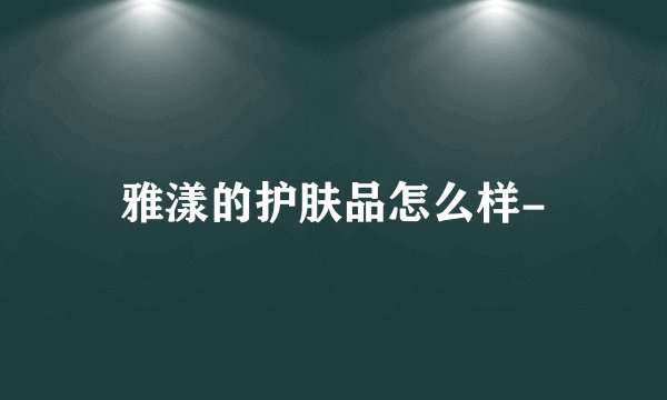 雅漾的护肤品怎么样-