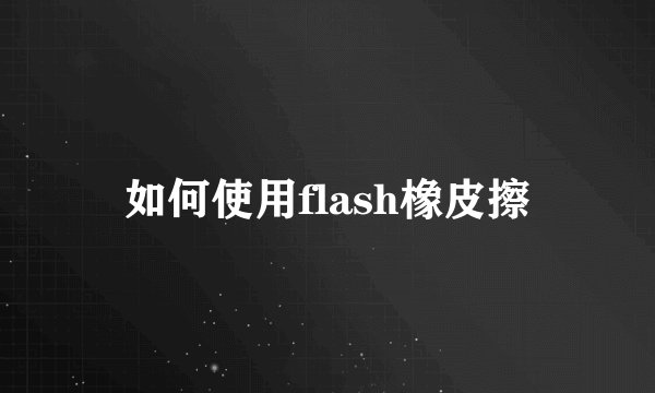 如何使用flash橡皮擦