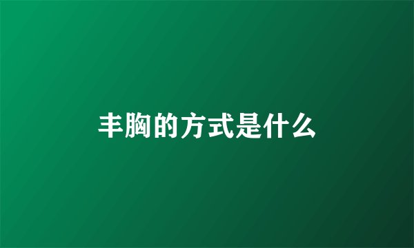 丰胸的方式是什么