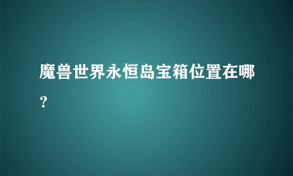 魔兽世界永恒岛宝箱位置在哪？