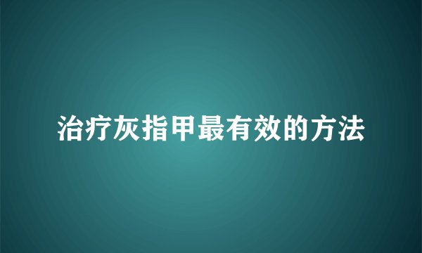 治疗灰指甲最有效的方法