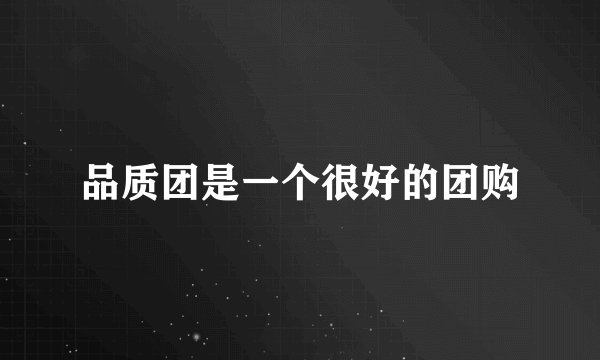 品质团是一个很好的团购