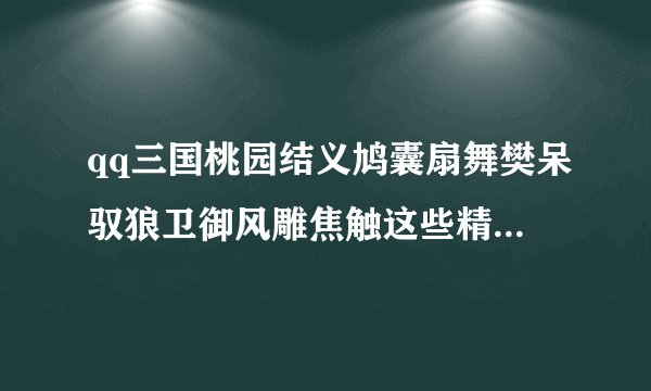 qq三国桃园结义鸠囊扇舞樊呆驭狼卫御风雕焦触这些精元大概都要多少钱