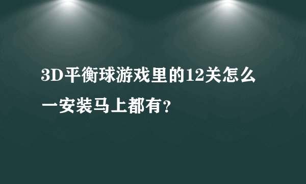 3D平衡球游戏里的12关怎么一安装马上都有？