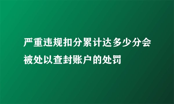 严重违规扣分累计达多少分会被处以查封账户的处罚