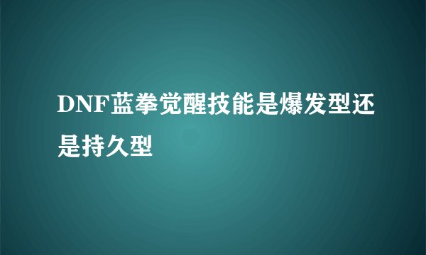 DNF蓝拳觉醒技能是爆发型还是持久型