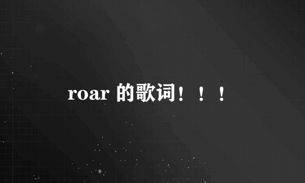 roar 的歌词！！！
