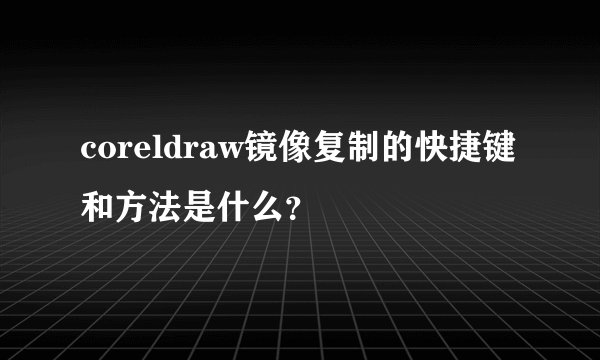 coreldraw镜像复制的快捷键和方法是什么？