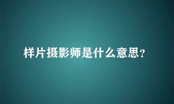 样片摄影师是什么意思？