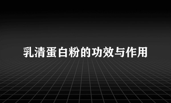 乳清蛋白粉的功效与作用