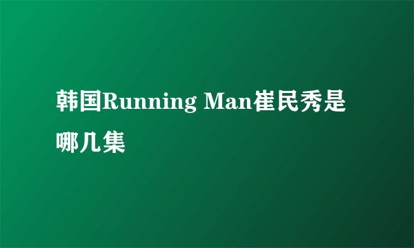 韩国Running Man崔民秀是哪几集