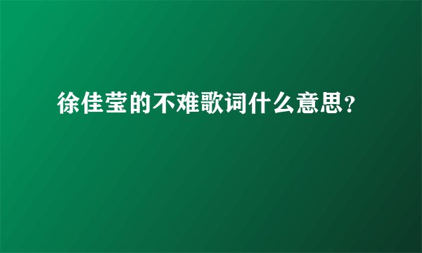 徐佳莹的不难歌词什么意思？