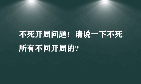 不死开局问题！请说一下不死所有不同开局的？