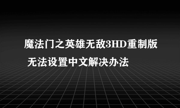 魔法门之英雄无敌3HD重制版 无法设置中文解决办法